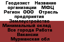 Геодезист › Название организации ­ МФЦ Регион, ООО › Отрасль предприятия ­ Землеустройство › Минимальный оклад ­ 1 - Все города Работа » Вакансии   . Мурманская обл.,Апатиты г.